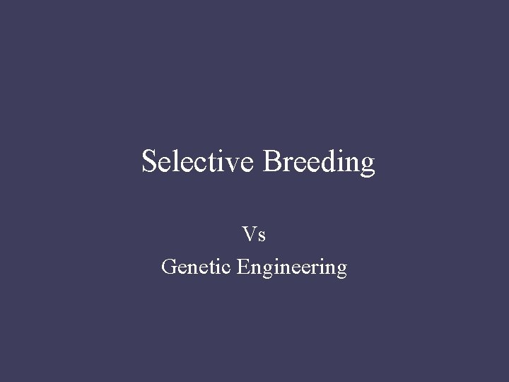Selective Breeding Vs Genetic Engineering 