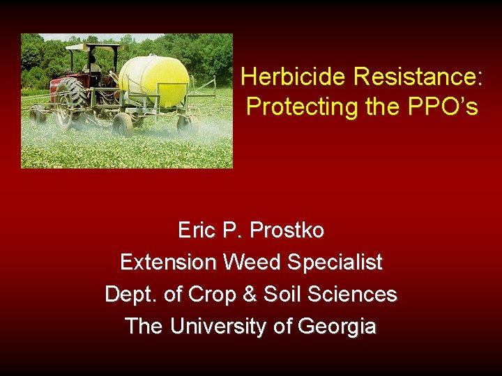 Herbicide Resistance: Protecting the PPO’s Eric P. Prostko Extension Weed Specialist Dept. of Crop