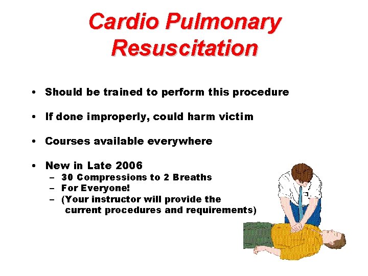 Cardio Pulmonary Resuscitation • Should be trained to perform this procedure • If done