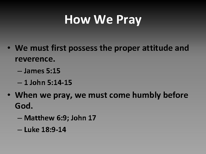 How We Pray • We must first possess the proper attitude and reverence. –