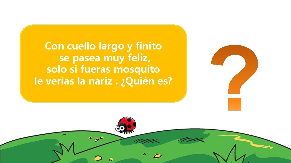 Con cuello largo y finito se pasea muy feliz, solo si fueras mosquito le