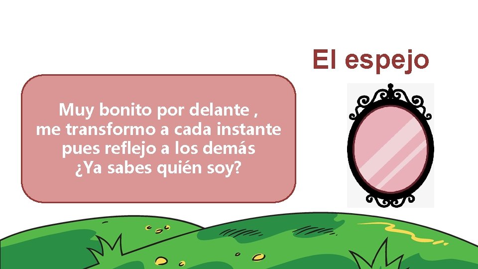El espejo Muy bonito por delante , me transformo a cada instante pues reflejo