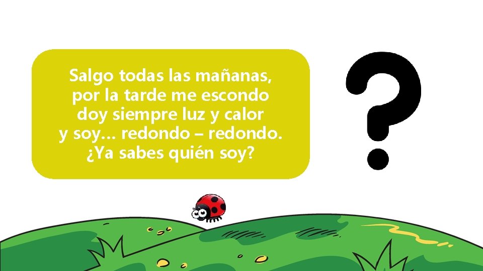 Salgo todas las mañanas, por la tarde me escondo doy siempre luz y calor