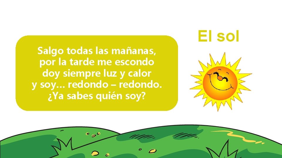 Salgo todas las mañanas, por la tarde me escondo doy siempre luz y calor
