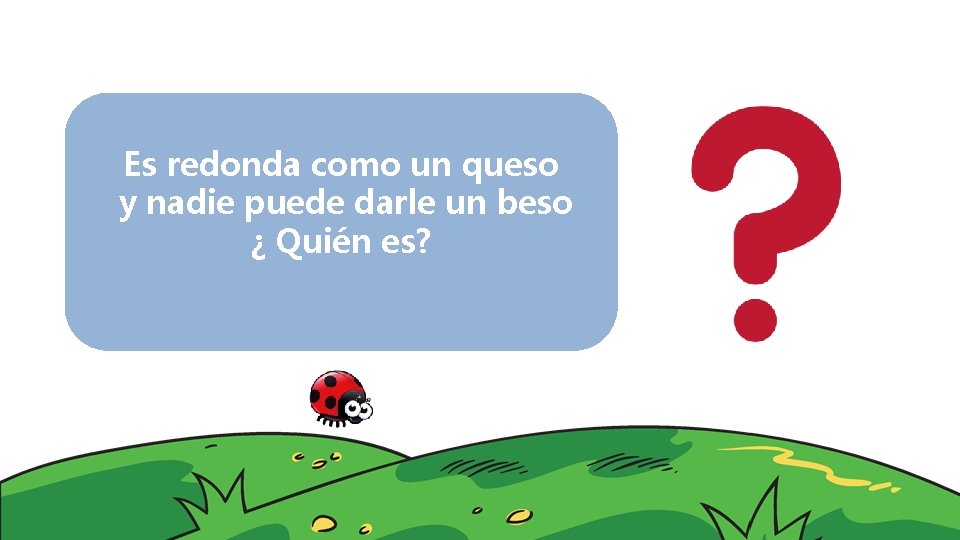 Es redonda como un queso y nadie puede darle un beso ¿ Quién es?