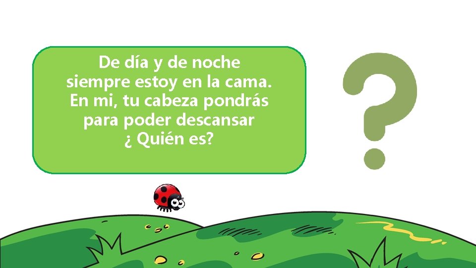 De día y de noche siempre estoy en la cama. En mi, tu cabeza