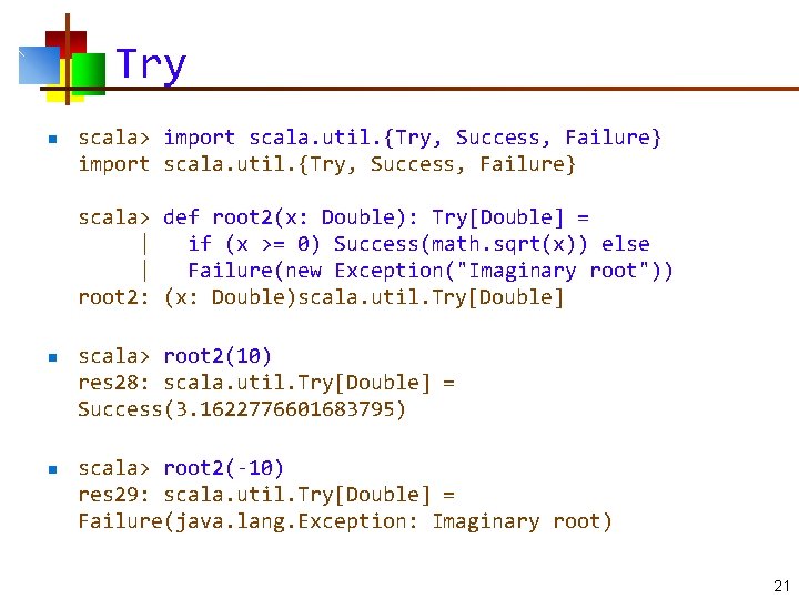 Try n scala> import scala. util. {Try, Success, Failure} scala> def root 2(x: Double):