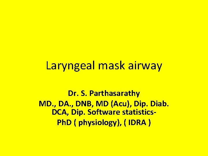 Laryngeal mask airway Dr. S. Parthasarathy MD. , DA. , DNB, MD (Acu), Dip.