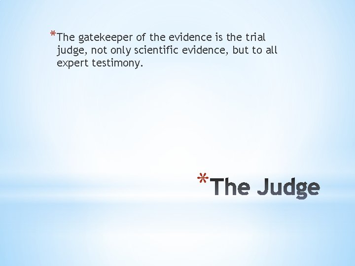 *The gatekeeper of the evidence is the trial judge, not only scientific evidence, but
