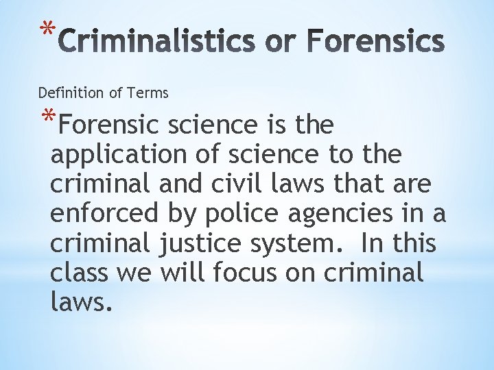 * Definition of Terms *Forensic science is the application of science to the criminal