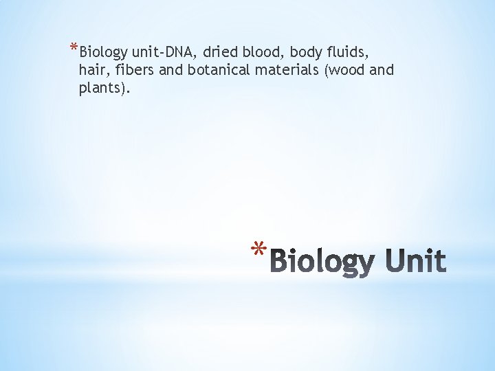 *Biology unit-DNA, dried blood, body fluids, hair, fibers and botanical materials (wood and plants).