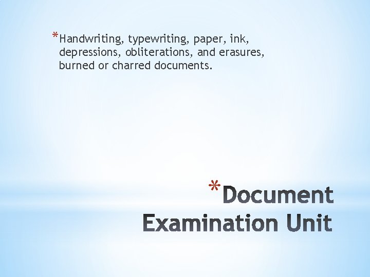 *Handwriting, typewriting, paper, ink, depressions, obliterations, and erasures, burned or charred documents. * 