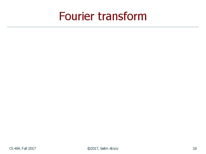 Fourier transform CS 484, Fall 2017 © 2017, Selim Aksoy 18 