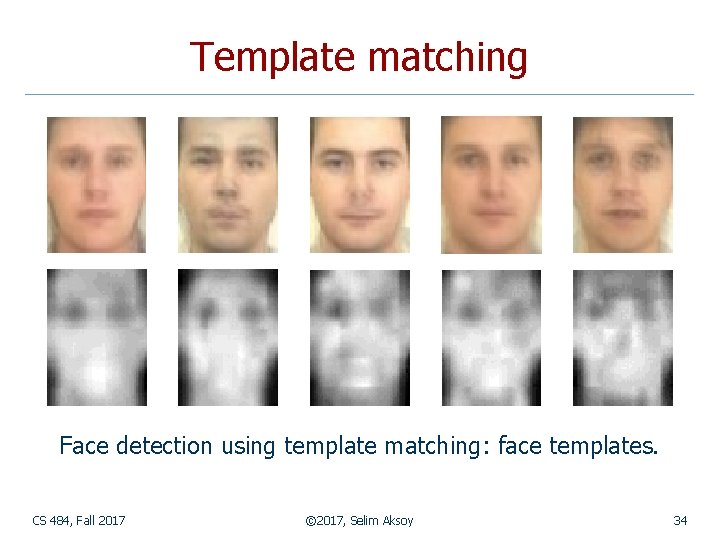 Template matching Face detection using template matching: face templates. CS 484, Fall 2017 ©