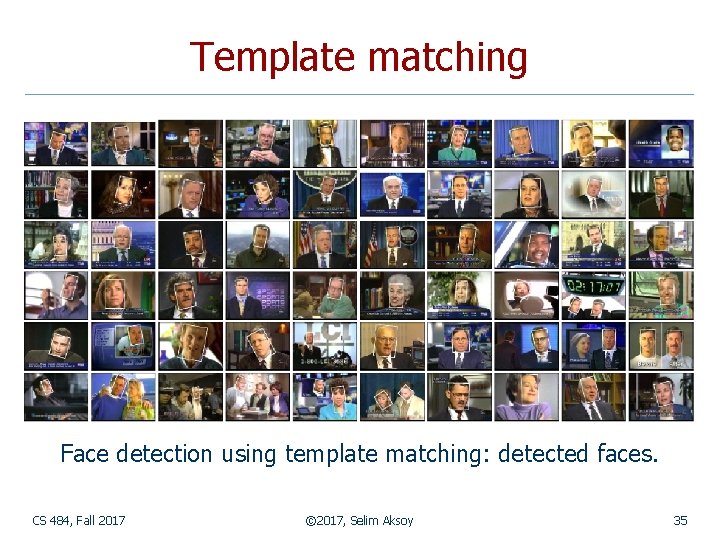 Template matching Face detection using template matching: detected faces. CS 484, Fall 2017 ©