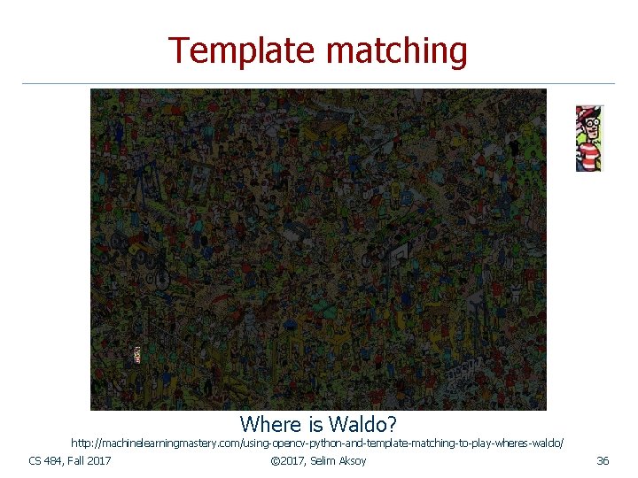Template matching Where is Waldo? http: //machinelearningmastery. com/using-opencv-python-and-template-matching-to-play-wheres-waldo/ CS 484, Fall 2017 © 2017,