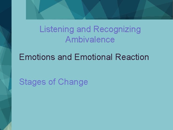 Listening and Recognizing Ambivalence Emotions and Emotional Reaction Stages of Change Listening and Recognizing Ambivalence Emotions and Emotional Reaction Stages of Change
