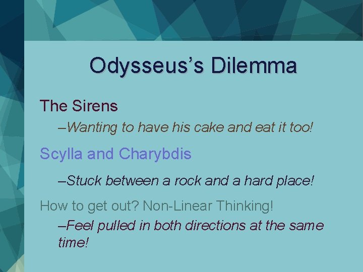 Odysseus’s Dilemma The Sirens –Wanting to have his cake and eat it too! Scylla Odysseus’s Dilemma The Sirens –Wanting to have his cake and eat it too! Scylla