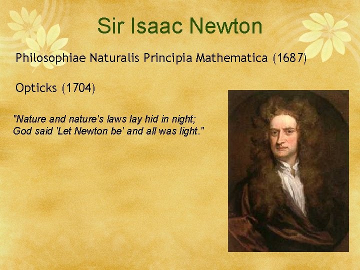 Sir Isaac Newton Philosophiae Naturalis Principia Mathematica (1687) Opticks (1704) "Nature and nature's laws
