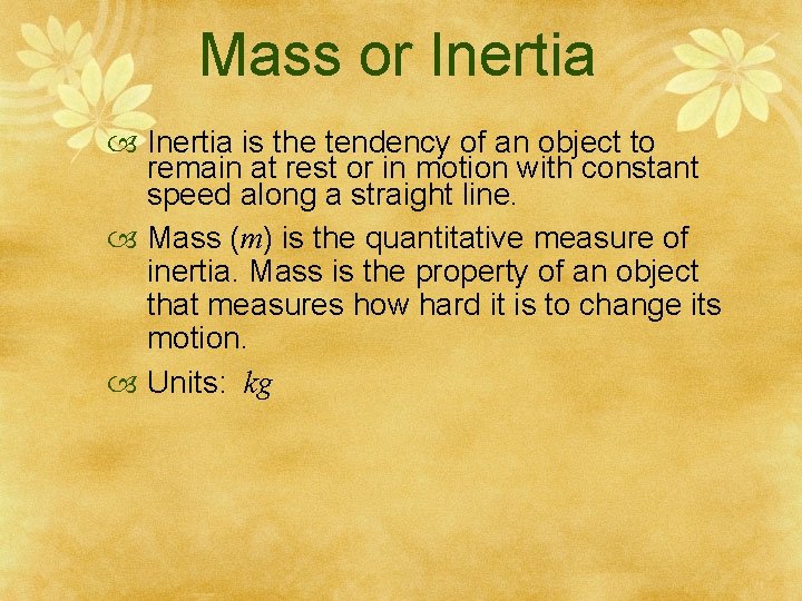 Mass or Inertia is the tendency of an object to remain at rest or
