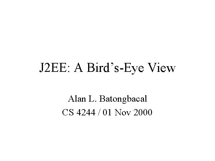 J 2 EE: A Bird’s-Eye View Alan L. Batongbacal CS 4244 / 01 Nov