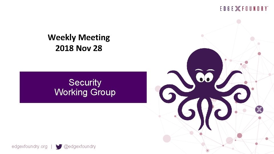 Weekly Meeting 2018 Nov 28 Security Working Group edgexfoundry. org | @edgexfoundry 