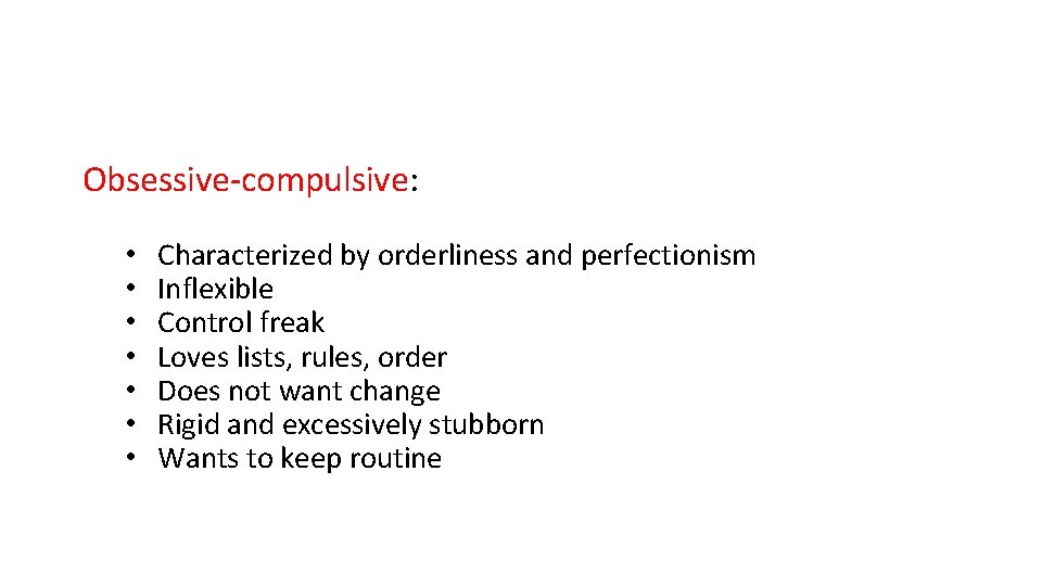 Obsessive-compulsive: • • Characterized by orderliness and perfectionism Inflexible Control freak Loves lists, rules,