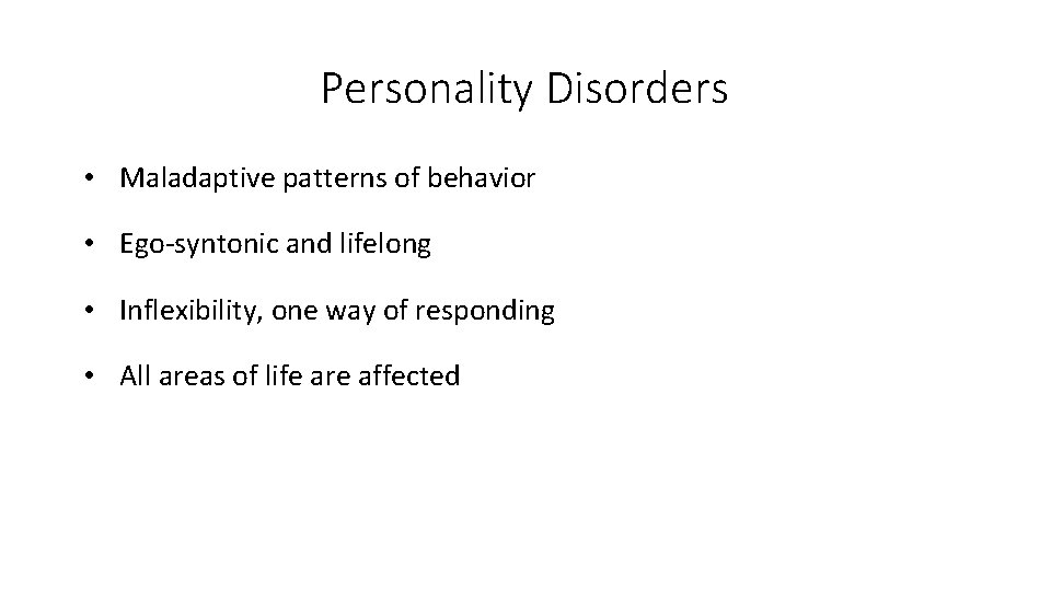 Personality Disorders • Maladaptive patterns of behavior • Ego-syntonic and lifelong • Inflexibility, one