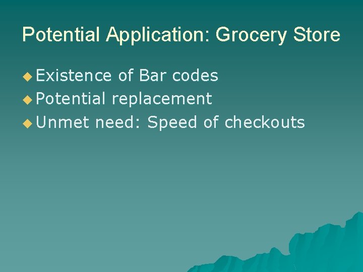 Potential Application: Grocery Store u Existence of Bar codes u Potential replacement u Unmet