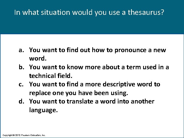 In what situation would you use a thesaurus? a. You want to find out