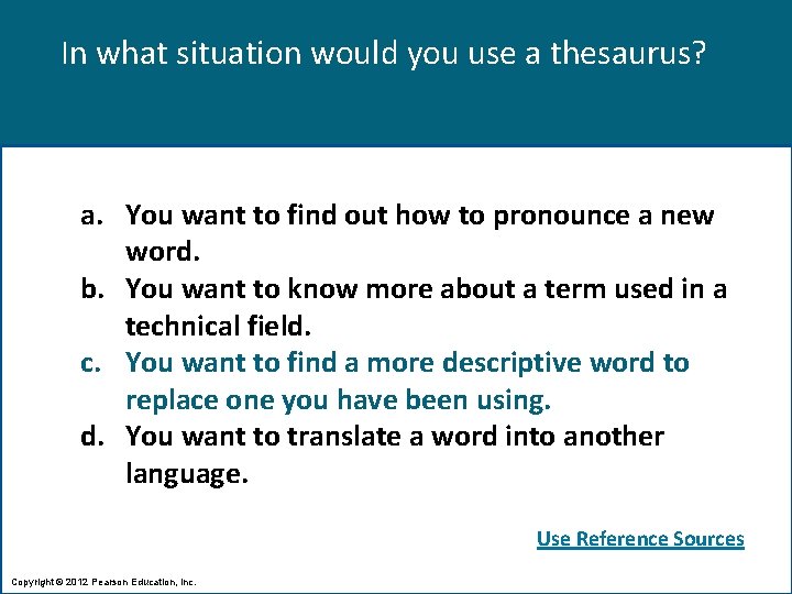 In what situation would you use a thesaurus? a. You want to find out