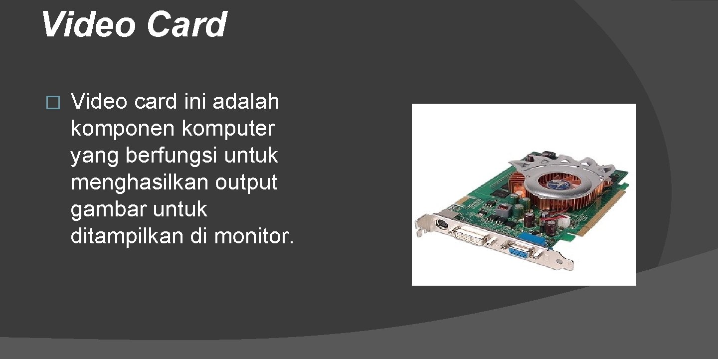 Video Card � Video card ini adalah komponen komputer yang berfungsi untuk menghasilkan output
