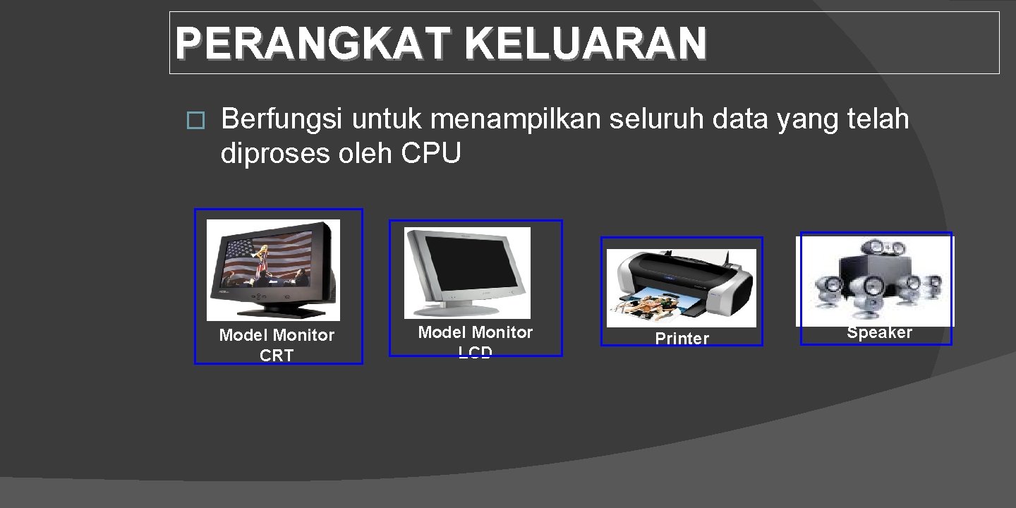 PERANGKAT KELUARAN � Berfungsi untuk menampilkan seluruh data yang telah diproses oleh CPU Model