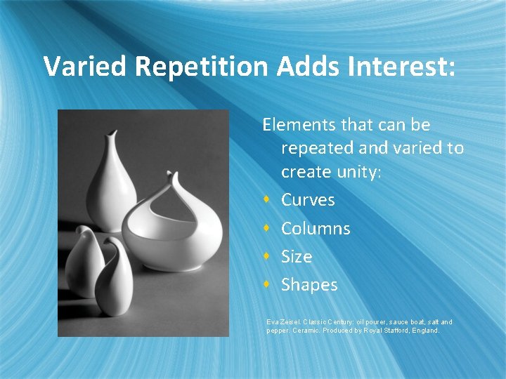 Varied Repetition Adds Interest: Elements that can be repeated and varied to create unity: