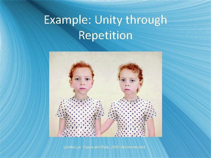 Example: Unity through Repetition Loretta Lux. Sasha and Ruby. 2005. Ilfochrome print. 