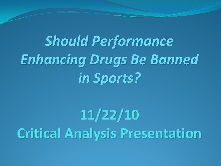 Should Performance Enhancing Drugs Be Banned in Sports? 11/22/10 Critical Analysis Presentation 