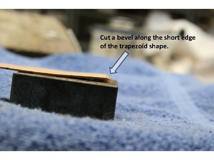 Cut a bevel along the short edge of the trapezoid shape. 