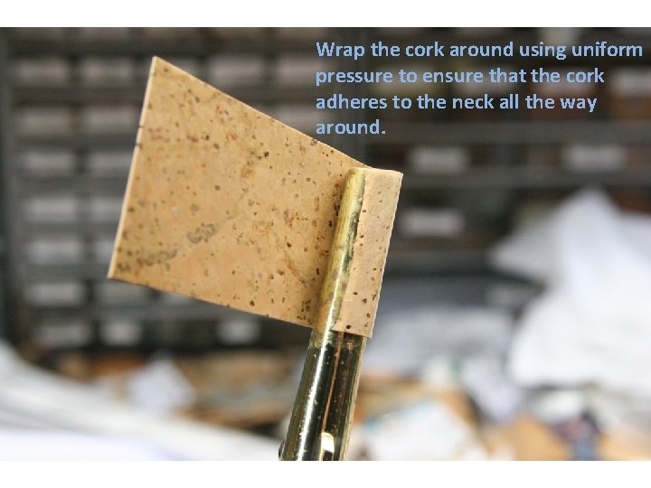 Wrap the cork around using uniform pressure to ensure that the cork adheres to