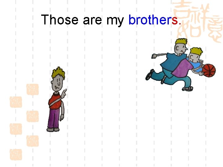 Those are my brothers. 