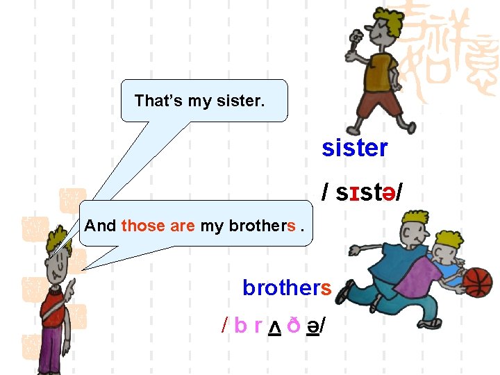 That’s my sister / sɪstə/ And those are my brothers / b r ʌ