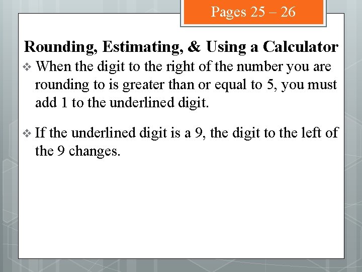 Pages 25 – 26 Rounding, Estimating, & Using a Calculator v When the digit