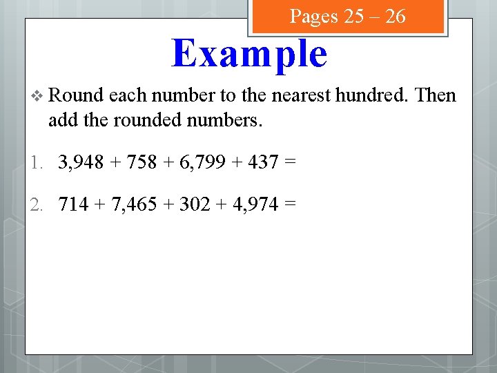 Pages 25 – 26 Example v Round each number to the nearest hundred. Then