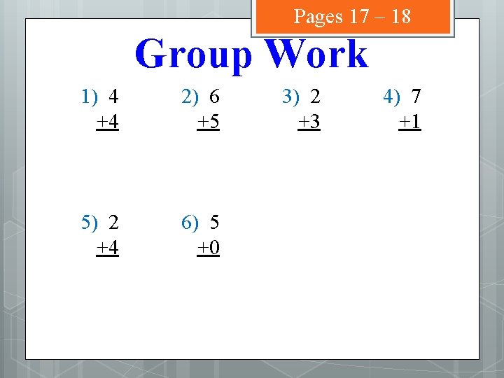 Pages 17 – 18 Group Work 1) 4 +4 2) 6 +5 5) 2