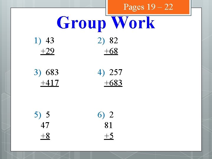 Pages 19 – 22 Group Work 1) 43 +29 2) 82 +68 3) 683