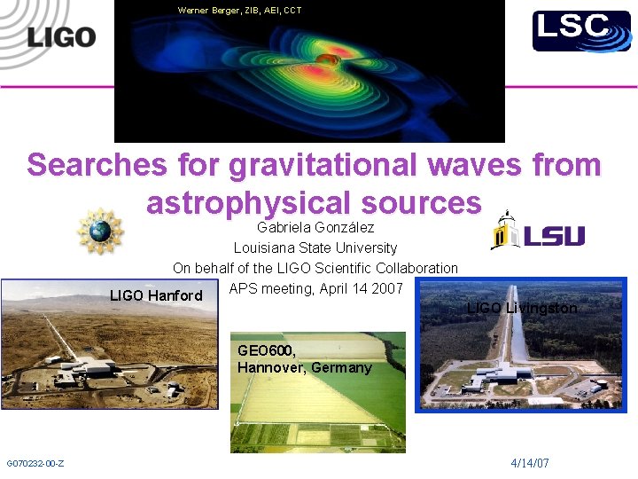 Werner Berger, ZIB, AEI, CCT Searches for gravitational waves from astrophysical sources Gabriela González