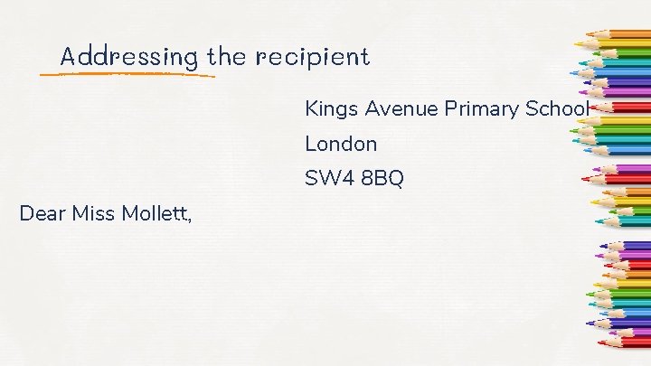 Addressing the recipient Kings Avenue Primary School London SW 4 8 BQ Dear Miss