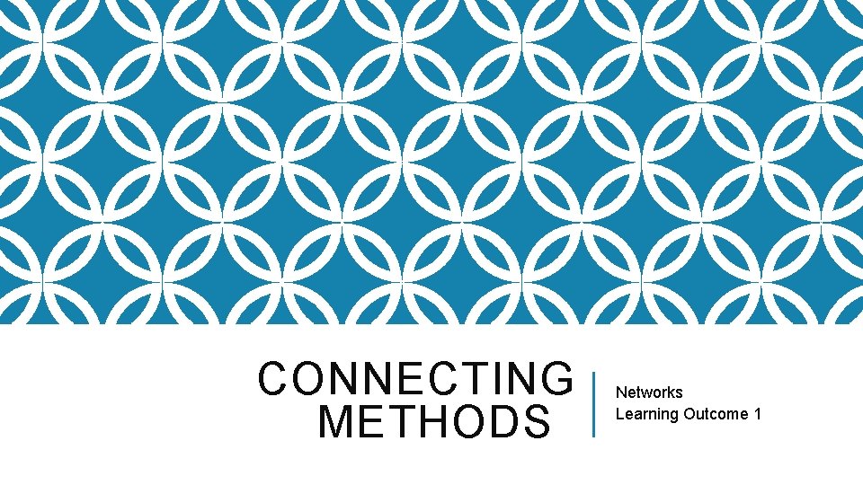 CONNECTING METHODS Networks Learning Outcome 1 