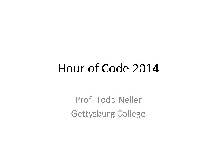 Hour of Code 2014 Prof. Todd Neller Gettysburg College 