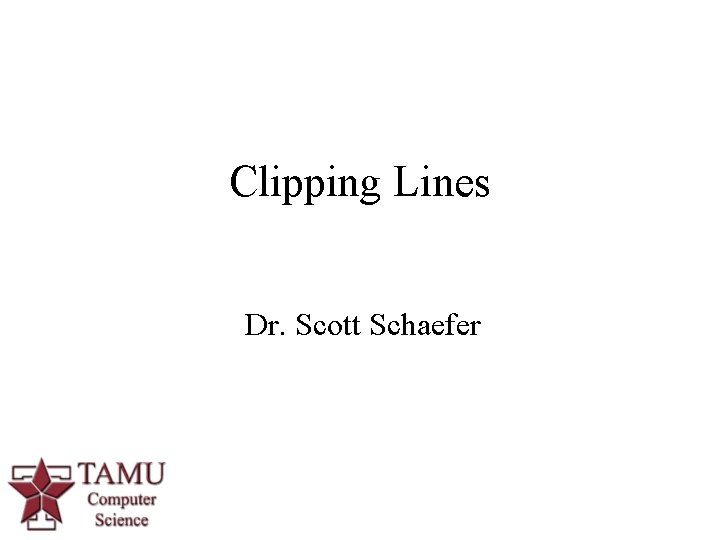 Clipping Lines Dr. Scott Schaefer 