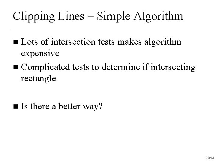 Clipping Lines – Simple Algorithm Lots of intersection tests makes algorithm expensive n Complicated